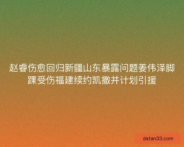 赵睿伤愈回归新疆山东暴露问题姜伟泽脚踝受伤福建续约凯撒并计划引援