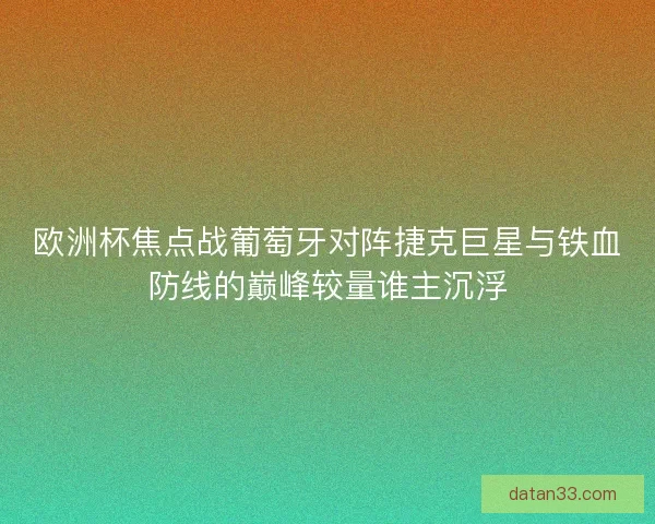 欧洲杯焦点战葡萄牙对阵捷克巨星与铁血防线的巅峰较量谁主沉浮 欧洲杯焦点战葡萄牙对阵捷克巨星与铁血防线的巅峰较量谁主沉浮