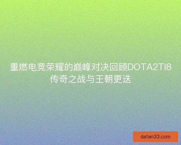 重燃电竞荣耀的巅峰对决回顾DOTA2TI8传奇之战与王朝更迭