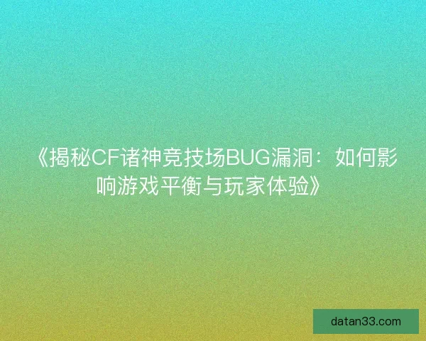 《揭秘CF诸神竞技场BUG漏洞：如何影响游戏平衡与玩家体验》