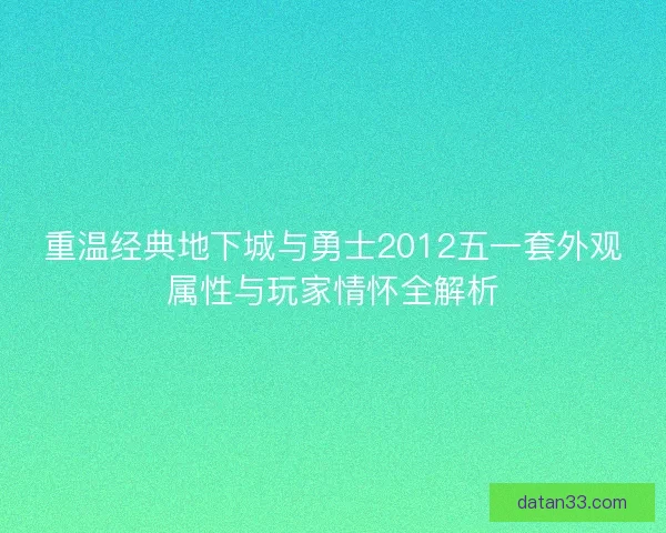 重温经典地下城与勇士2012五一套外观属性与玩家情怀全解析