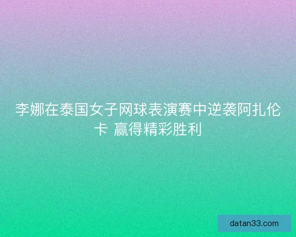 李娜在泰国女子网球表演赛中逆袭阿扎伦卡 赢得精彩胜利