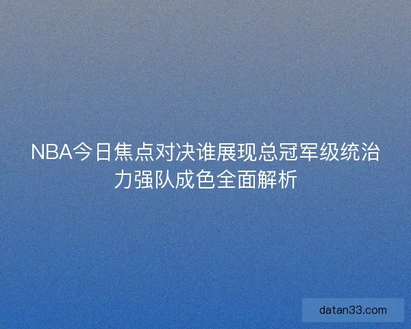 NBA今日焦点对决谁展现总冠军级统治力强队成色全面解析