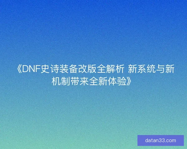 《DNF史诗装备改版全解析 新系统与新机制带来全新体验》 《DNF史诗装备改版全解析 新系统与新机制带来全新体验》