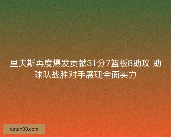 里夫斯再度爆发贡献31分7篮板8助攻 助球队战胜对手展现全面实力 里夫斯再度爆发贡献31分7篮板8助攻 助球队战胜对手展现全面实力