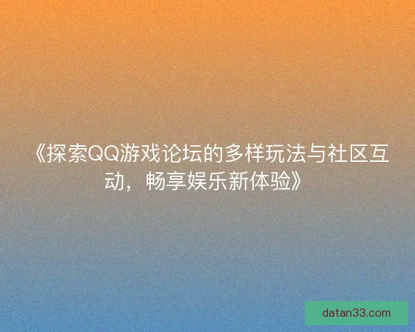 《探索QQ游戏论坛的多样玩法与社区互动,畅享娱乐新体验》 《探索QQ游戏论坛的多样玩法与社区互动,畅享娱乐新体验》
