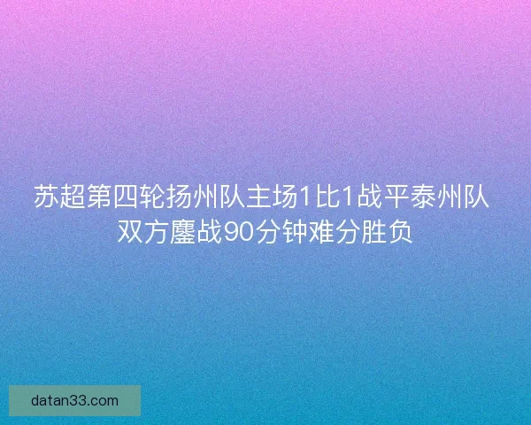 苏超第四轮扬州队主场1比1战平泰州队 双方鏖战90分钟难分胜负