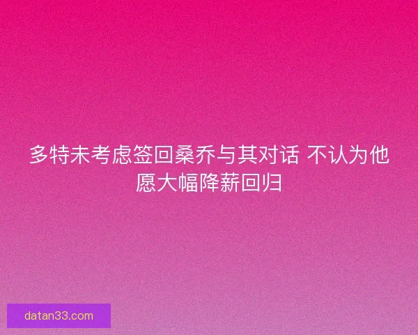 多特未考虑签回桑乔与其对话 不认为他愿大幅降薪回归