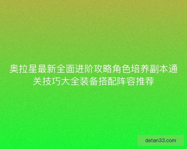 奥拉星最新全面进阶攻略角色培养副本通关技巧大全装备搭配阵容推荐 奥拉星最新全面进阶攻略角色培养副本通关技巧大全装备搭配阵容推荐